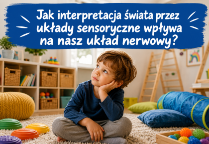 Jak interpretacja świata przez układy sensoryczne wpływa na nasz układ nerwowy?